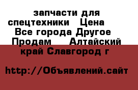 запчасти для спецтехники › Цена ­ 1 - Все города Другое » Продам   . Алтайский край,Славгород г.